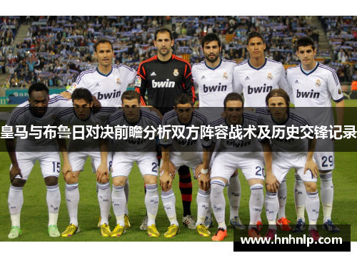 皇马与布鲁日对决前瞻分析双方阵容战术及历史交锋记录