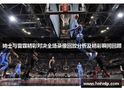 骑士与雷霆精彩对决全场录像回放分析及精彩瞬间回顾