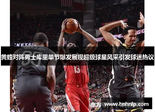 黄蜂对阵勇士库里单节爆发展现超级球星风采引发球迷热议