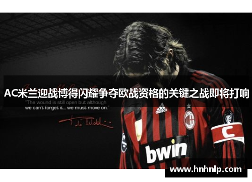 AC米兰迎战博得闪耀争夺欧战资格的关键之战即将打响