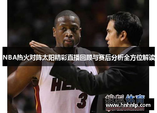 NBA热火对阵太阳精彩直播回顾与赛后分析全方位解读
