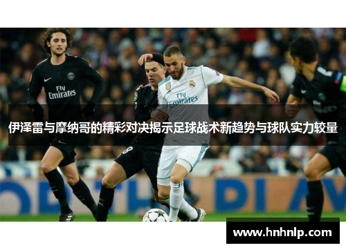 伊泽雷与摩纳哥的精彩对决揭示足球战术新趋势与球队实力较量