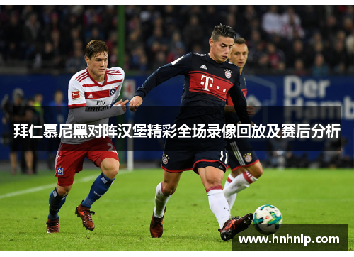 拜仁慕尼黑对阵汉堡精彩全场录像回放及赛后分析