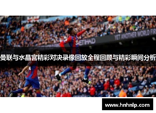曼联与水晶宫精彩对决录像回放全程回顾与精彩瞬间分析