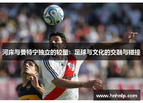 河床与曼特宁独立的较量：足球与文化的交融与碰撞