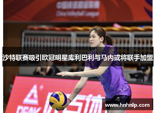 沙特联赛吸引欧冠明星库利巴利与马内或将联手加盟